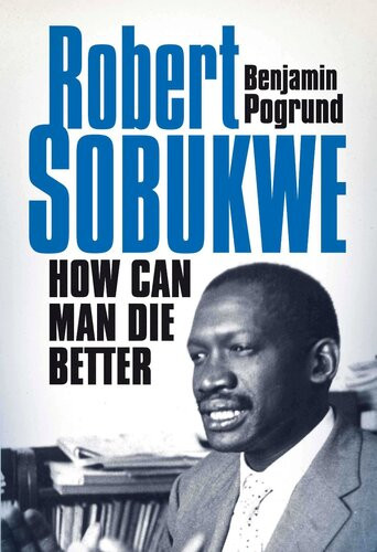 Robert Sobukwe How Can Man Die Better Benjamin Pogrund
