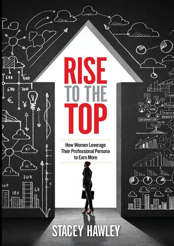 Rise To The Top How Women Leverage Their Professional Persona To Earn More Stacey Hawley