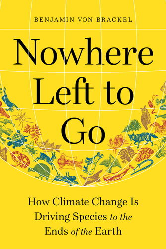 Nowhere Left To Go How Climate Change Is Driving Species To The Ends Of The Earth Benjamin Von Brackel