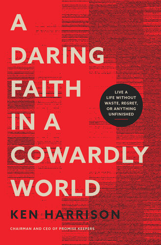 A Daring Faith In A Cowardly World Live A Life Without Waste Regret Or Anything Unfinished Ken Harrison