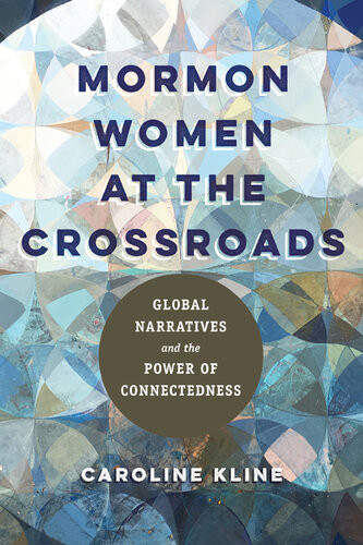 Mormon Women At The Crossroads Global Narratives And The Power Of Connectedness Caroline Kline