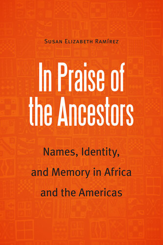 In Praise Of The Ancestors Names Identity And Memory In Africa And The Americas Susan Elizabeth Ramirez