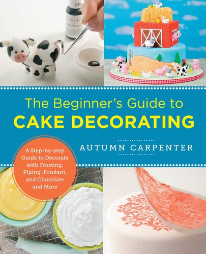 The Beginners Guide To Cake Decorating A Stepbystep Guide To Decorate With Frosting Piping Fondant And Chocolate And More Autumn Carpenter
