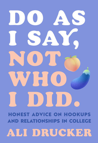 Do As I Say Not Who I Did Honest Advice On Hookups And Relationships In College Ali Drucker