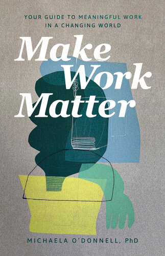 Make Work Matter Your Guide To Meaningful Work In A Changing World Michaela Phd Odonnell