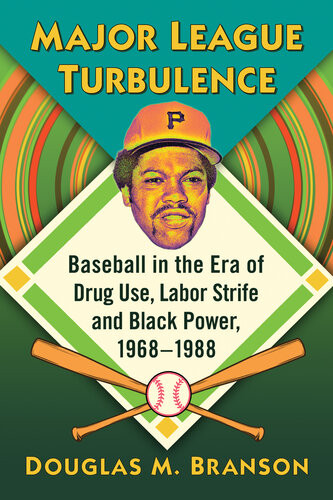 Major League Turbulence Baseball In The Era Of Drug Use Labor Strife And Black Power 19681988 Douglas M Branson