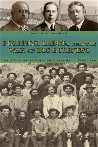 Politics Labor And The War On Big Business The Path Of Reform In Arizona 18901920 David R Berman