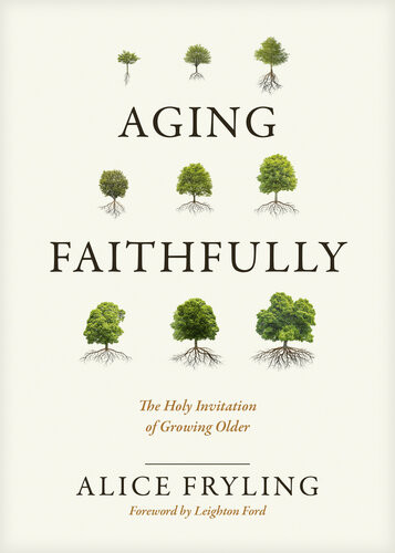 Aging Faithfully The Holy Invitation Of Growing Older Alice Fryling