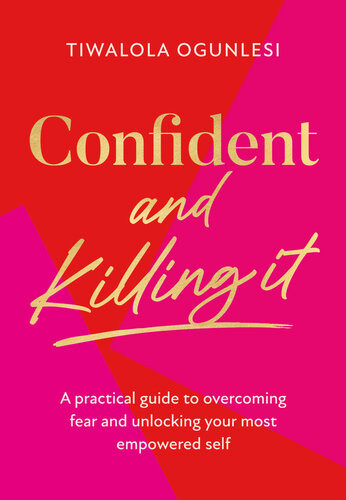 Confident And Killing It A Practical Guide To Overcoming Fear And Unlocking Your Most Empowered Self Tiwalola Ogunlesi