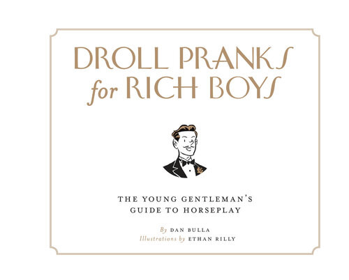 Droll Pranks For Rich Boys The Young Gentlemans Guide To Horseplay Dan Bulla