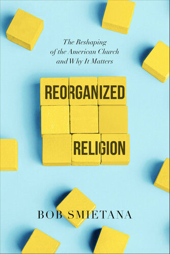 Reorganized Religion The Reshaping Of The American Church And Why It Matters Bob Smietana