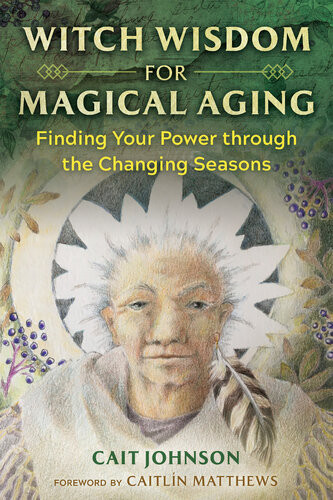 Witch Wisdom For Magical Aging Finding Your Power Through The Changing Seasons Cait Johnson