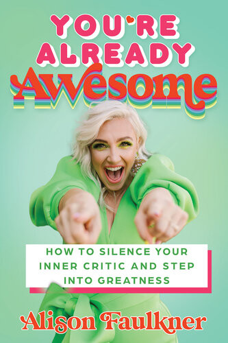 Youre Already Awesome How To Silence Your Inner Critic And Step Into Greatness Alison Faulkner