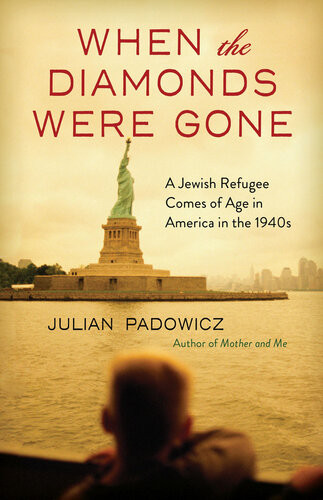 When The Diamonds Were Gone A Jewish Refugee Comes Of Age In America In The 1940s Julian Padowicz