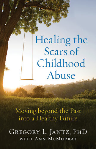 Healing The Scars Of Childhood Abuse Moving Beyond The Past Into A Healthy Future Phd Gregory L Jantz