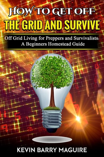 How To Get Off The Grid And Survive Off Grid Living For Preppers And Survivalists A Beginners Homestead Guide Kevin Barry Maguire