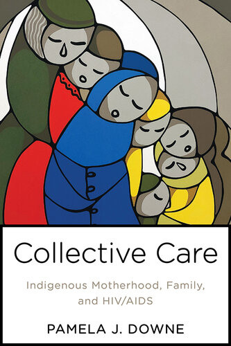 Collective Care Indigenous Motherhood Family And Hivaids Pamela Downe