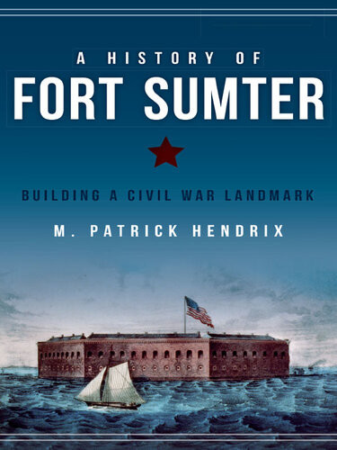 A History Of Fort Sumter Building A Civil War Landmark M Patrick Hendrix