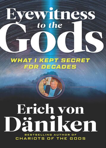 Eyewitness To The Gods What I Kept Secret For Decades Erich Von Dniken