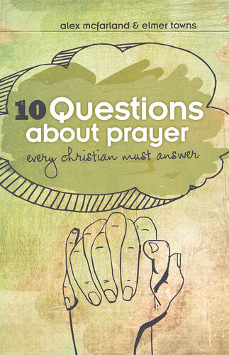 10 Questions About Prayer Every Christian Must Answer Thoughtful Responses About Our Communication With God Elmer L Towns