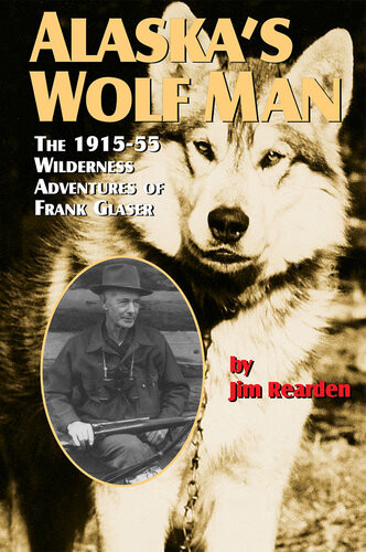 Alaskas Wolf Man The 191555 Wilderness Adventures Of Frank Glaser Jim Rearden