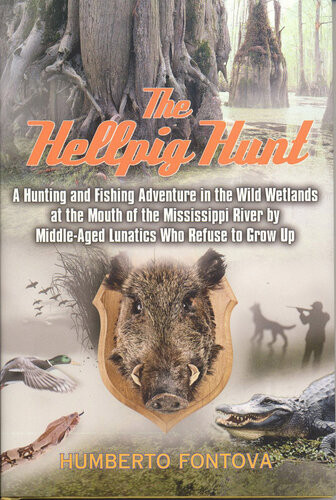 The Hellpig Hunt A Hunting Adventure In The Wild Wetlands At The Mouth Of The Mississippi River By Middle Aged Lunatics Who Refuse To Grow Up Humberto Fontova