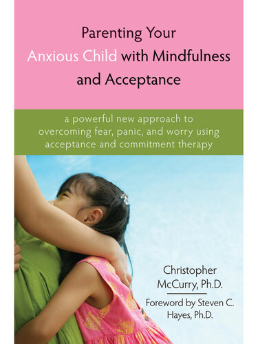 Parenting Your Anxious Child With Mindfulness And Acceptance A Powerful New Approach To Overcoming Fear Panic And Worry Using Acceptance And Commitment Therapy Christopher Mccurry