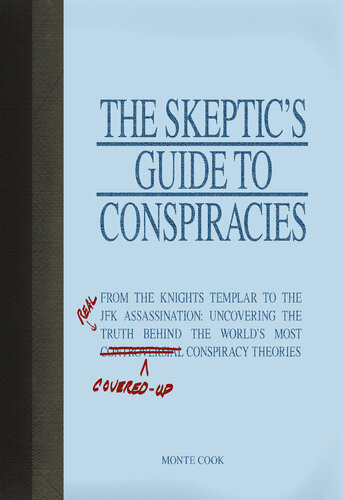 The Skeptics Guide To Conspiracies From The Knights Templar To The Jfk Assassination Uncovering The Real Truth Behind The Worlds Most Controversial Conspiracy Theories Monte Cook