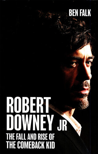 Robert Downey Jr The Fall And Rise Of The Comeback Kid Ben Falk