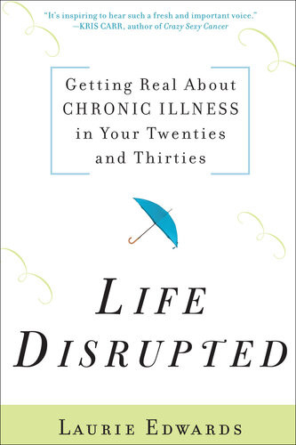 Life Disrupted Getting Real About Chronic Illness In Your Twenties And Thirties Laurie Edwards