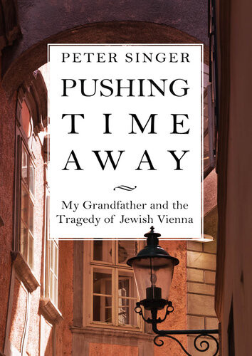 Pushing Time Away My Grandfather And The Tragedy Of Jewish Vienna Peter Singer