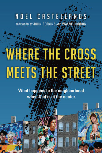 Where The Cross Meets The Street What Happens To The Neighborhood When God Is At The Center Noel Castellanos