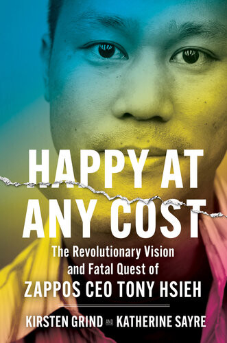 Happy At Any Cost The Revolutionary Vision And Fatal Quest Of Zappos Ceo Tony Hsieh Kirsten Grind