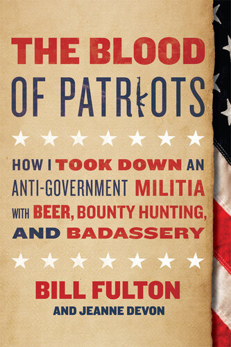 The Blood Of Patriots How I Took Down An Antigovernment Militia With Beer Bounty Hunting And Badassery Bill Fulton