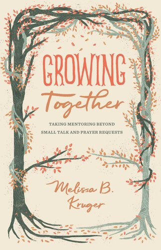 Growing Together Taking Mentoring Beyond Small Talk And Prayer Requests Melissa Kruger