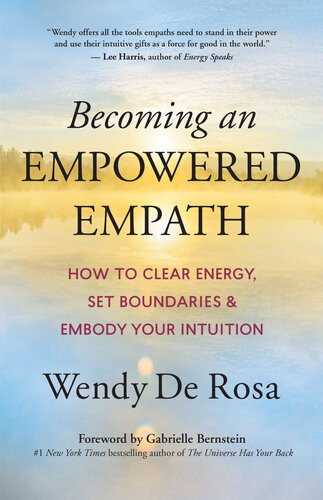 Becoming An Empowered Empath How To Clear Energy Set Boundaries Embody Your Intuition Wendy De Rosa