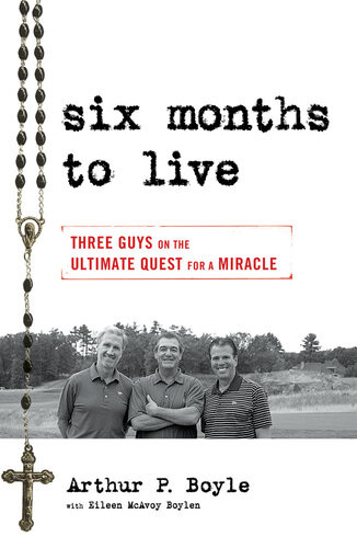 Six Months To Live Three Guys On The Ultimate Quest For A Miracle Arthur P Boyle