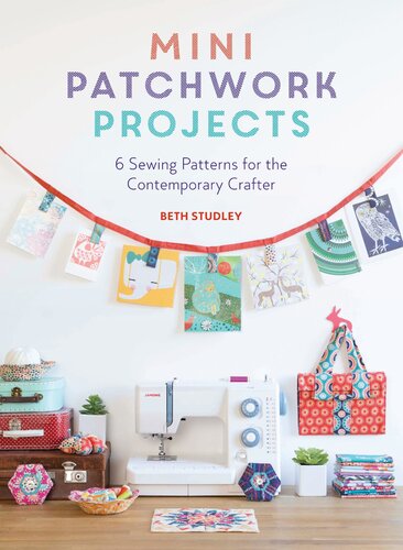 Mini Patchwork Projects 6 Sewing Projects For The Contemporary Crafter Beth Studley