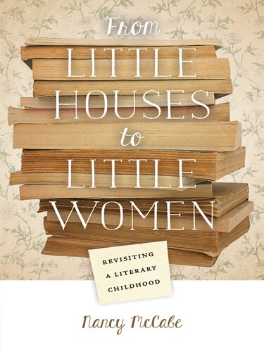 From Little Houses To Little Women Revisiting A Literary Childhood Nancy Mccabe