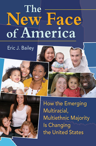 The New Face Of America How The Emerging Multiracial Multiethnic Majority Is Changing The United States Eric J Bailey