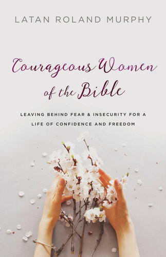 Courageous Women Of The Bible Leaving Behind Fear And Insecurity For A Life Of Confidence And Freedom Latan Roland Murphy