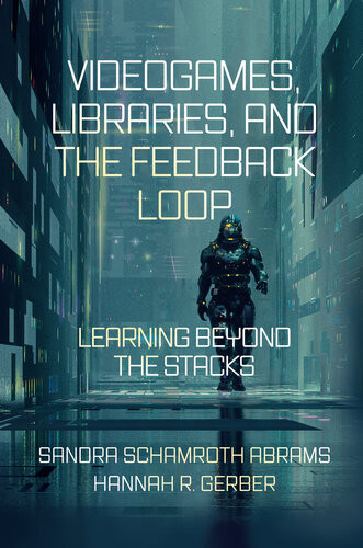 Videogames Libraries And The Feedback Loop Learning Beyond The Stacks Sandra Schamroth Abrams