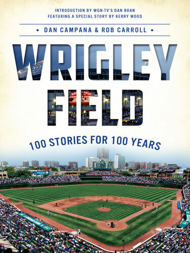 Wrigley Field 100 Stories For 100 Years Dan Campana Rob Carroll