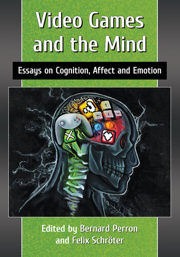 Video Games And The Mind Essays On Cognition Affect And Emotion Bernard Perron