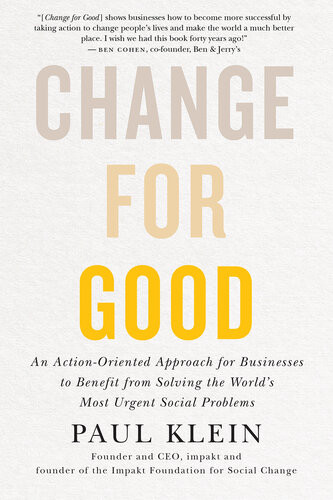Change For Good An Actionoriented Approach For Businesses To Benefit From Solving The Worlds Most Urgent Social Problems Paul Klein