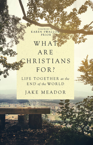 What Are Christians For Life Together At The End Of The World Jake Meador