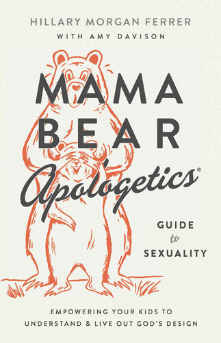 Mama Bear Apologetics Guide To Sexuality Empowering Your Kids To Understand And Live Out Gods Design Hillary Morgan Ferrer