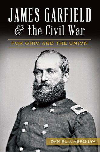 James Garfield The Civil War For Ohio And The Union Daniel J Vermilya