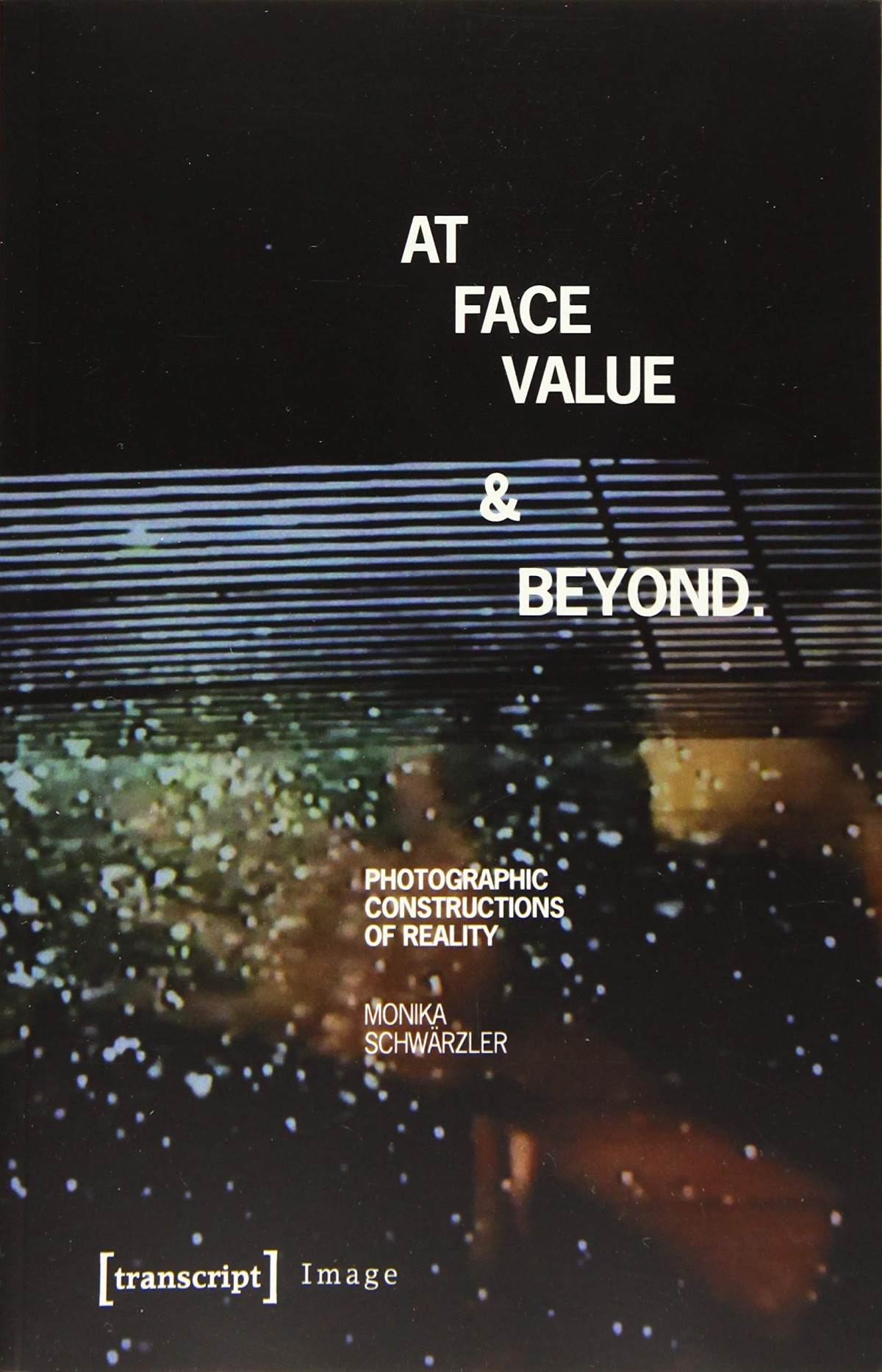 At Face Value And Beyond Photographic Constructions Of Reality Monika Schwrzler