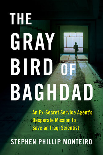 The Gray Bird Of Baghdad An Exsecret Service Agents Desperate Mission To Save An Iraqi Scientist Stephen Phillip Monteiro